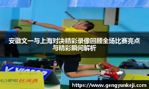 安徽文一与上海对决精彩录像回顾全场比赛亮点与精彩瞬间解析