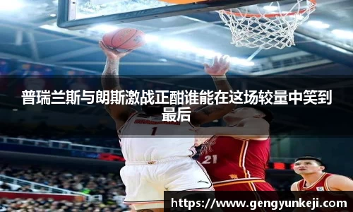 普瑞兰斯与朗斯激战正酣谁能在这场较量中笑到最后