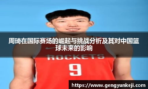 周琦在国际赛场的崛起与挑战分析及其对中国篮球未来的影响